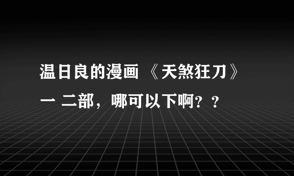 温日良的漫画 《天煞狂刀》一 二部，哪可以下啊？？