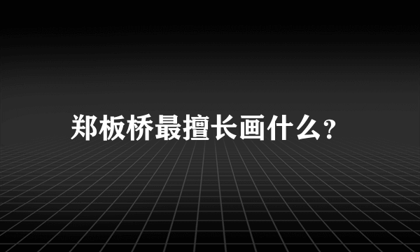 郑板桥最擅长画什么？