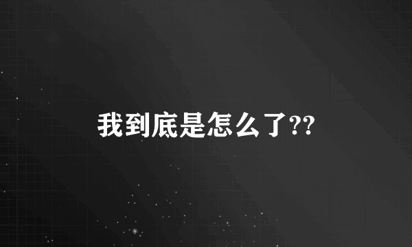 我到底是怎么了??