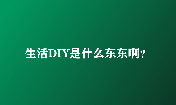 生活DIY是什么东东啊？