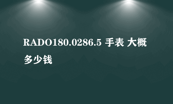 RADO180.0286.5 手表 大概多少钱