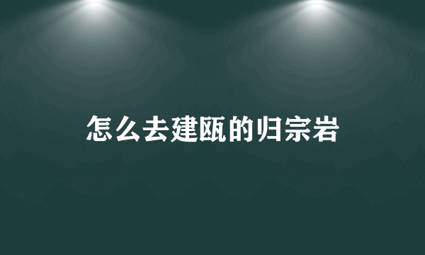 怎么去建瓯的归宗岩