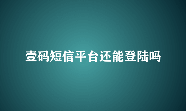 壹码短信平台还能登陆吗