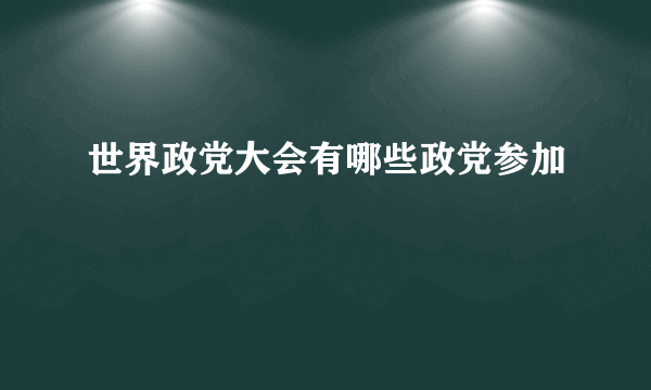 世界政党大会有哪些政党参加