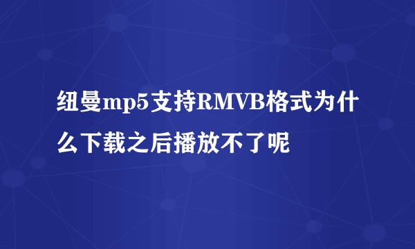 纽曼mp5支持RMVB格式为什么下载之后播放不了呢