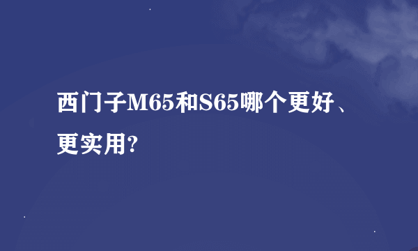 西门子M65和S65哪个更好、更实用?