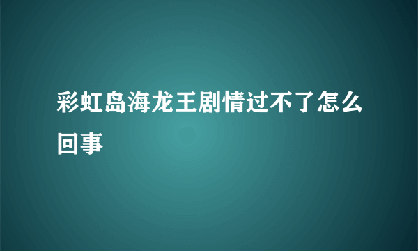 彩虹岛海龙王剧情过不了怎么回事