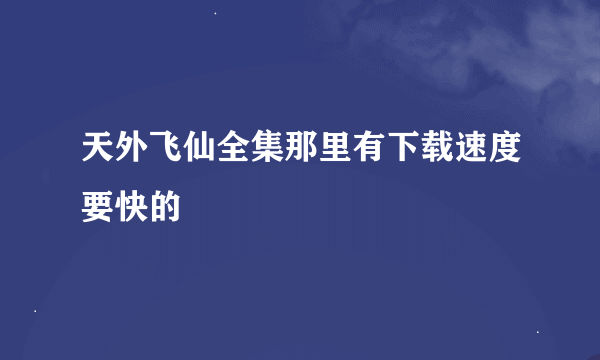 天外飞仙全集那里有下载速度要快的