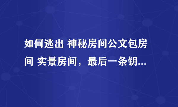 如何逃出 神秘房间公文包房间 实景房间，最后一条钥匙 打不开