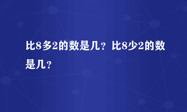 比8多2的数是几？比8少2的数是几？