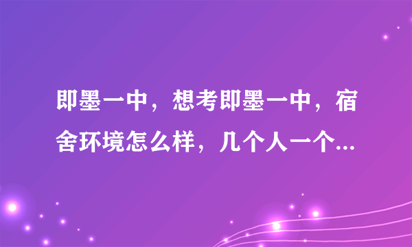 即墨一中，想考即墨一中，宿舍环境怎么样，几个人一个宿舍，有没有洗澡设备？大约什么时候可以洗头？