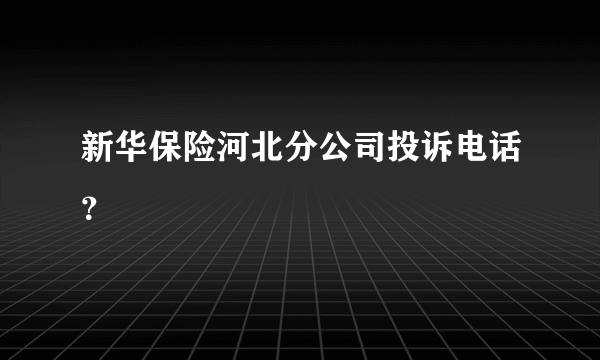 新华保险河北分公司投诉电话？