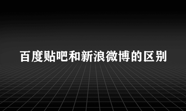 百度贴吧和新浪微博的区别