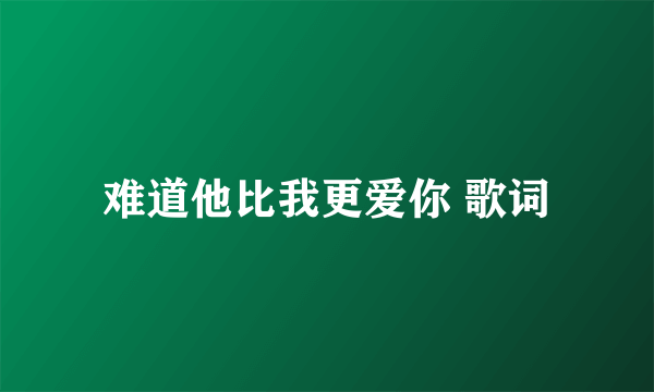 难道他比我更爱你 歌词