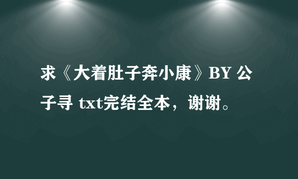 求《大着肚子奔小康》BY 公子寻 txt完结全本，谢谢。