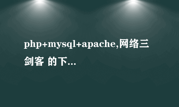 php+mysql+apache,网络三剑客 的下载地址,环境配置,php,电子书教程