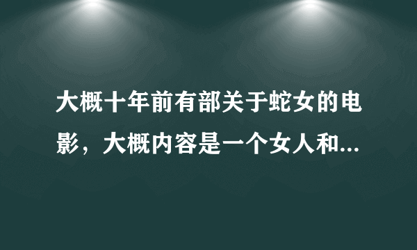 大概十年前有部关于蛇女的电影，大概内容是一个女人和一条蟒蛇生了一个女孩，女孩头上都是蛇，和人类相爱