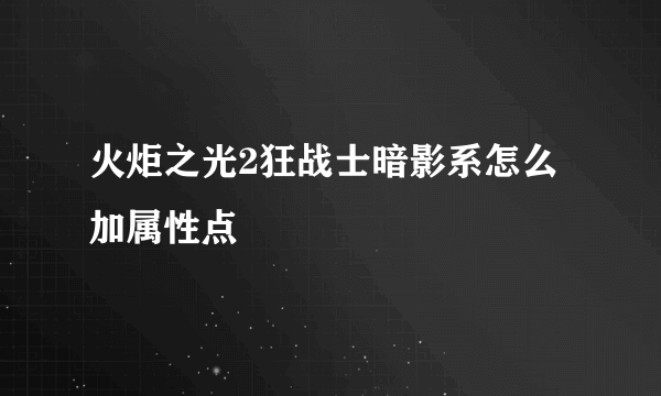 火炬之光2狂战士暗影系怎么加属性点