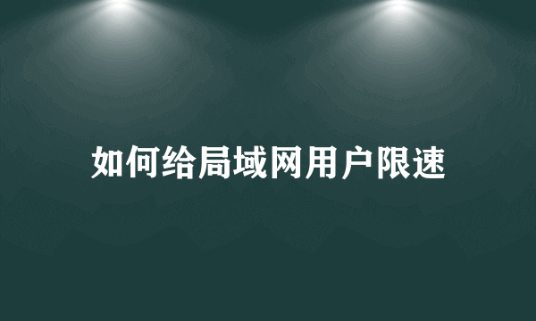 如何给局域网用户限速