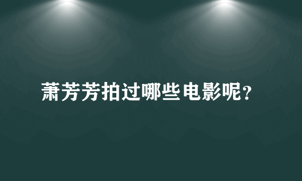 萧芳芳拍过哪些电影呢？