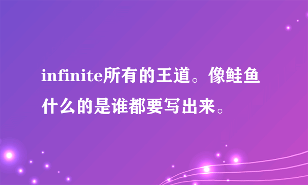 infinite所有的王道。像鲑鱼什么的是谁都要写出来。