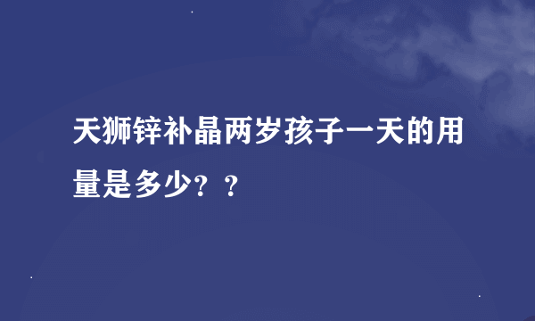 天狮锌补晶两岁孩子一天的用量是多少？？