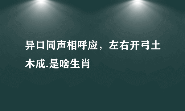 异口同声相呼应，左右开弓土木成.是啥生肖