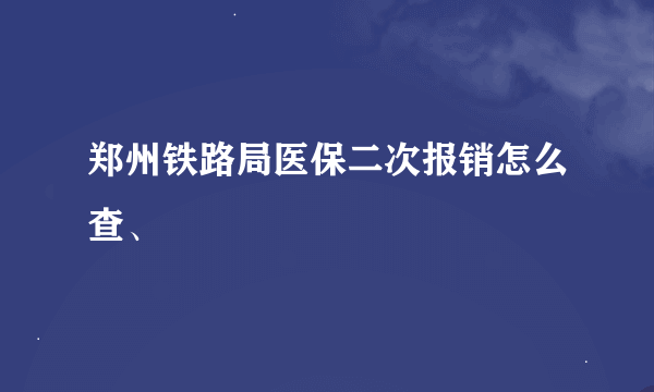 郑州铁路局医保二次报销怎么查、