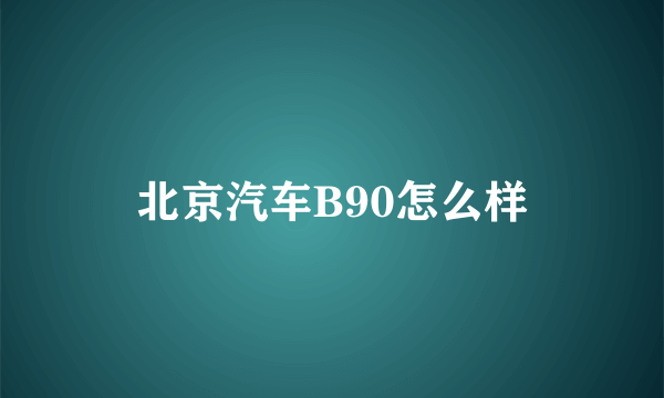 北京汽车B90怎么样