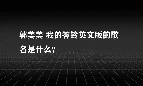 郭美美 我的答铃英文版的歌名是什么？