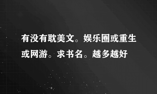 有没有耽美文。娱乐圈或重生或网游。求书名。越多越好