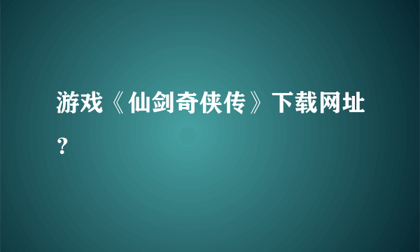 游戏《仙剑奇侠传》下载网址？