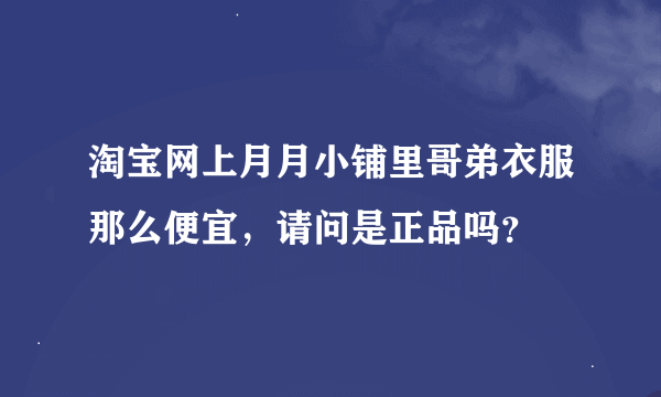 淘宝网上月月小铺里哥弟衣服那么便宜，请问是正品吗？