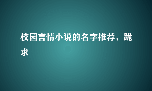 校园言情小说的名字推荐，跪求