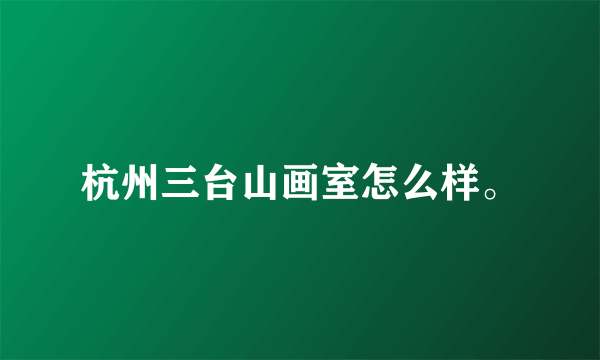 杭州三台山画室怎么样。