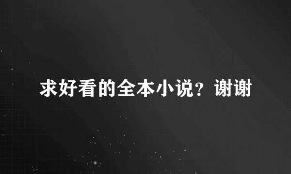 求好看的全本小说？谢谢