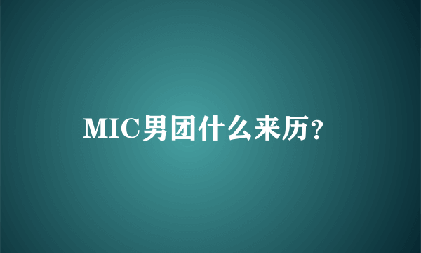 MIC男团什么来历？