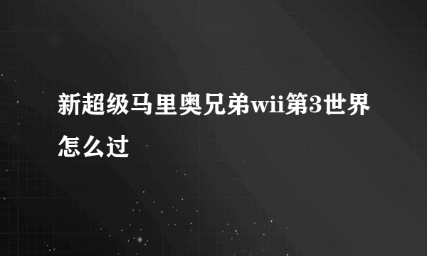 新超级马里奥兄弟wii第3世界怎么过