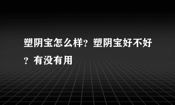 塑阴宝怎么样？塑阴宝好不好？有没有用