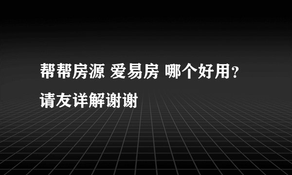 帮帮房源 爱易房 哪个好用？ 请友详解谢谢