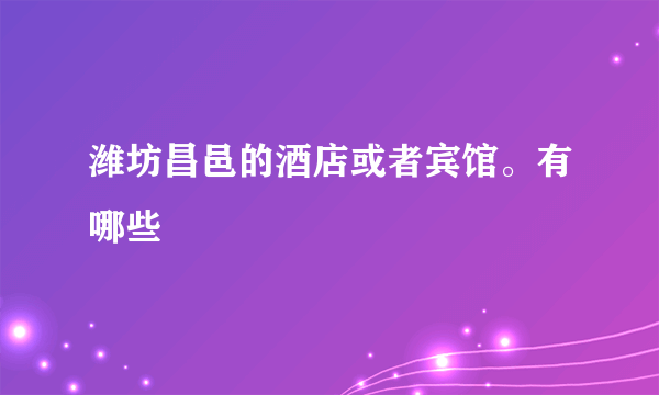 潍坊昌邑的酒店或者宾馆。有哪些