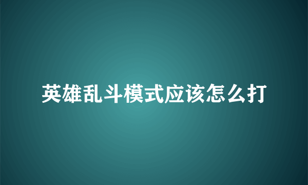 英雄乱斗模式应该怎么打