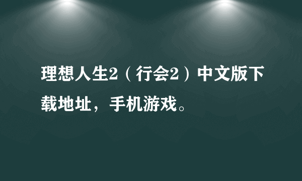 理想人生2（行会2）中文版下载地址，手机游戏。