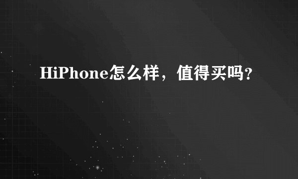 HiPhone怎么样，值得买吗？