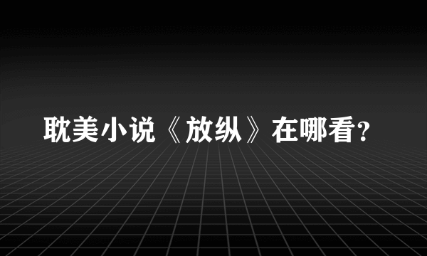 耽美小说《放纵》在哪看？