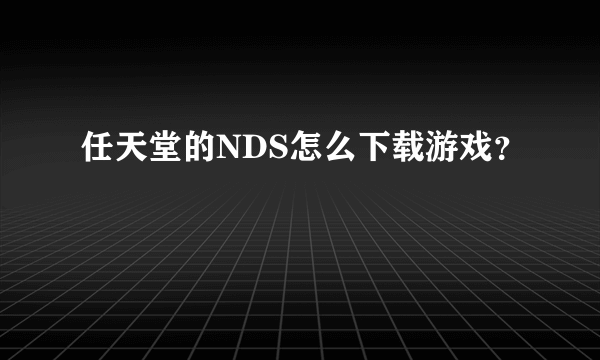 任天堂的NDS怎么下载游戏？