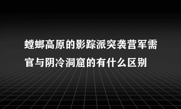 螳螂高原的影踪派突袭营军需官与阴冷洞窟的有什么区别