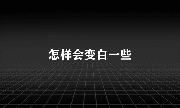 怎样会变白一些