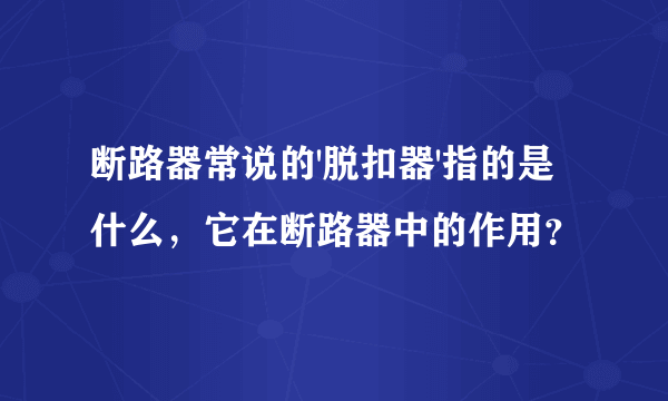 断路器常说的'脱扣器'指的是什么，它在断路器中的作用？