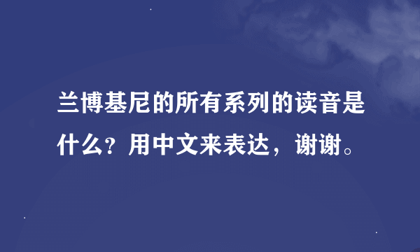 兰博基尼的所有系列的读音是什么？用中文来表达，谢谢。